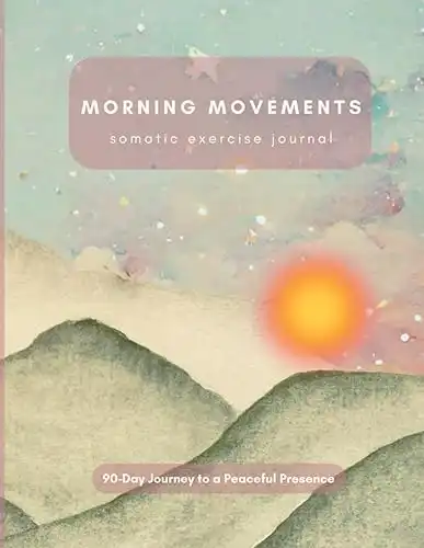 Morning Movements - somatic exercise journal: 90-Day Journey to a Peaceful Presence