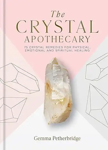 The Crystal Apothecary: 75 Crystal Remedies For Physical, Emotional and Spiritual Healing