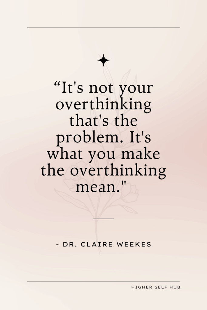 it's not your overthinking that's the problem. it's what you make the overthinking mean. dr. claire weekes